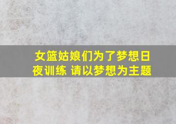 女篮姑娘们为了梦想日夜训练 请以梦想为主题